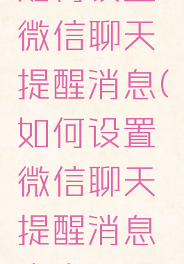 如何设置微信聊天提醒消息(如何设置微信聊天提醒消息声音)