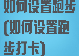 如何设置跑步(如何设置跑步打卡)