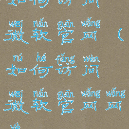 如何访问微软官网(如何访问微软官网网页)