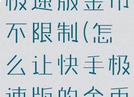 如何让快手极速版金币不限制(怎么让快手极速版的金币赚多一点)