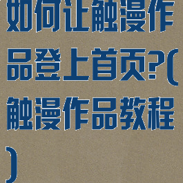 如何让触漫作品登上首页?(触漫作品教程)