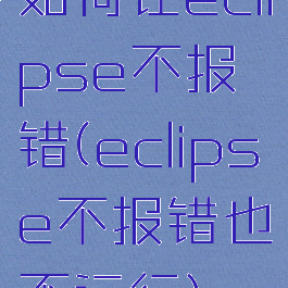 如何让eclipse不报错(eclipse不报错也不运行)