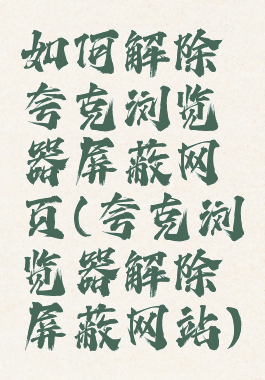 如何解除夸克浏览器屏蔽网页(夸克浏览器解除屏蔽网站)