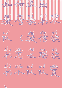 如何退出微信读书小队(微信读书怎么踢读书小队队员)