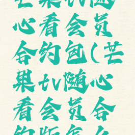 如何退订芒果tv随心看会员合约包(芒果tv随心看会员合约版怎么退订)