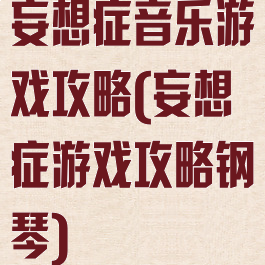 妄想症音乐游戏攻略(妄想症游戏攻略钢琴)