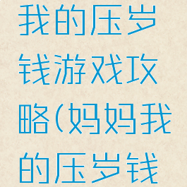 妈妈想起我的压岁钱游戏攻略(妈妈我的压岁钱呢)