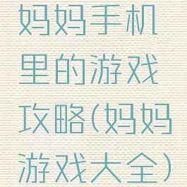 妈妈手机里的游戏攻略(妈妈游戏大全)