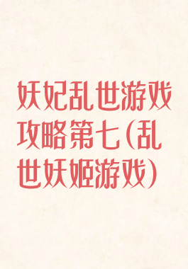 妖妃乱世游戏攻略第七(乱世妖姬游戏)