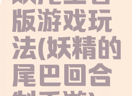 妖尾王者版游戏玩法(妖精的尾巴回合制手游)