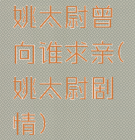 姚太尉曾向谁求亲(姚太尉剧情)