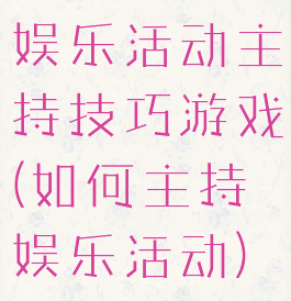 娱乐活动主持技巧游戏(如何主持娱乐活动)