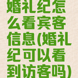 婚礼纪怎么看宾客信息(婚礼纪可以看到访客吗)