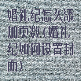 婚礼纪怎么添加页数(婚礼纪如何设置封面)