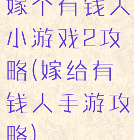 嫁个有钱人小游戏2攻略(嫁给有钱人手游攻略)