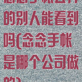 念念手帐公开的别人能看到吗(念念手帐是哪个公司做的)