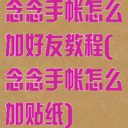 念念手帐怎么加好友教程(念念手帐怎么加贴纸)