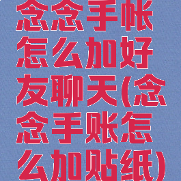 念念手帐怎么加好友聊天(念念手账怎么加贴纸)