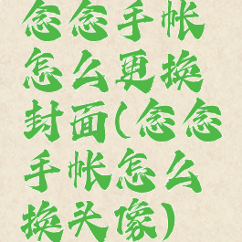 念念手帐怎么更换封面(念念手帐怎么换头像)