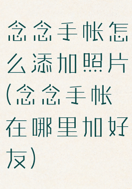 念念手帐怎么添加照片(念念手帐在哪里加好友)