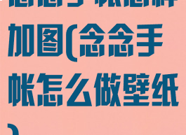 念念手帐怎样加图(念念手帐怎么做壁纸)