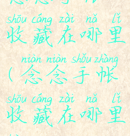念念手帐收藏在哪里(念念手帐收藏在哪里看)