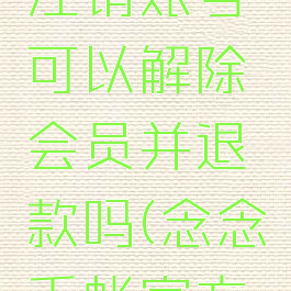 念念手帐注销账号可以解除会员并退款吗(念念手帐官方网站)