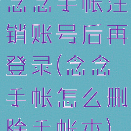 念念手帐注销账号后再登录(念念手帐怎么删除手帐本)