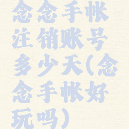 念念手帐注销账号多少天(念念手帐好玩吗)