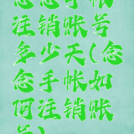 念念手帐注销账号多少天(念念手帐如何注销账号)