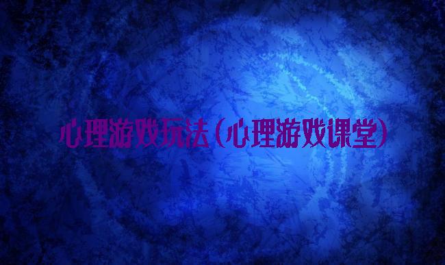 心理游戏玩法(心理游戏课堂)