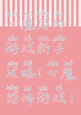 心魔恐怖游戏新手攻略(心魔恐怖游戏)