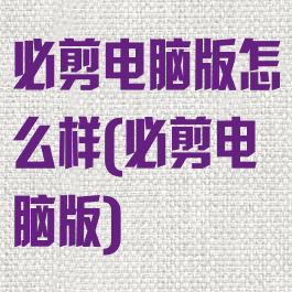 必剪电脑版怎么样(必剪电脑版)