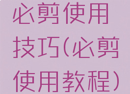 必剪使用技巧(必剪使用教程)