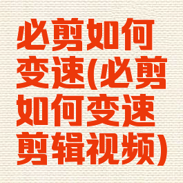 必剪如何变速(必剪如何变速剪辑视频)