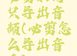 必剪如何只导出音频(必剪怎么导出音乐)