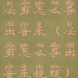 必剪怎么导出音乐(必剪怎么导出音乐视频)