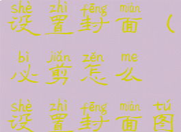 必剪怎么设置封面(必剪怎么设置封面图片)