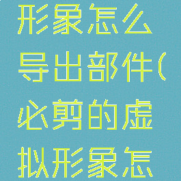 必剪虚拟形象怎么导出部件(必剪的虚拟形象怎么导出)
