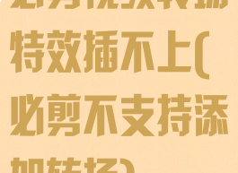 必剪视频转场特效插不上(必剪不支持添加转场)