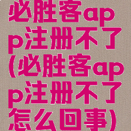 必胜客app注册不了(必胜客app注册不了怎么回事)