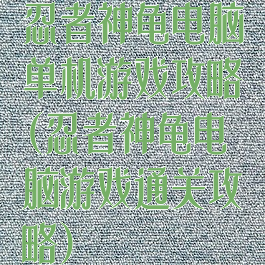 忍者神龟电脑单机游戏攻略(忍者神龟电脑游戏通关攻略)