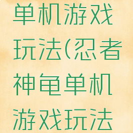 忍者神龟单机游戏玩法(忍者神龟单机游戏玩法介绍)