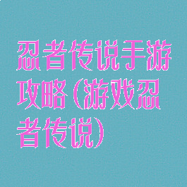 忍者传说手游攻略(游戏忍者传说)