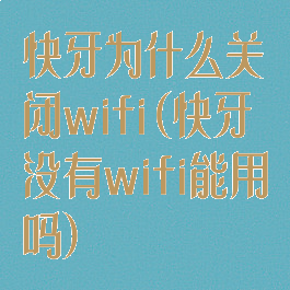 快牙为什么关闭wifi(快牙没有wifi能用吗)