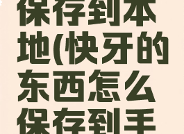 快牙怎么保存到本地(快牙的东西怎么保存到手机相册)