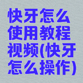 快牙怎么使用教程视频(快牙怎么操作)