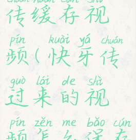 快牙怎么传缓存视频(快牙传过来的视频怎么保存到相册)