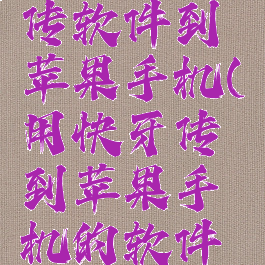 快牙怎么传软件到苹果手机(用快牙传到苹果手机的软件怎么安装)