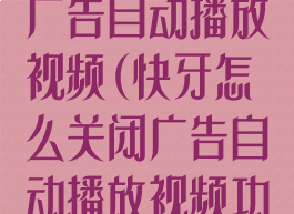 快牙怎么关闭广告自动播放视频(快牙怎么关闭广告自动播放视频功能)